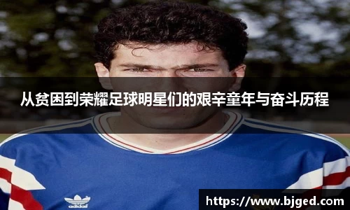 从贫困到荣耀足球明星们的艰辛童年与奋斗历程