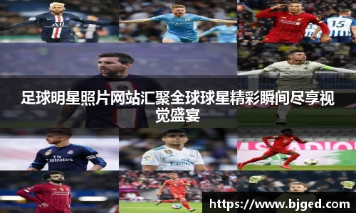 足球明星照片网站汇聚全球球星精彩瞬间尽享视觉盛宴