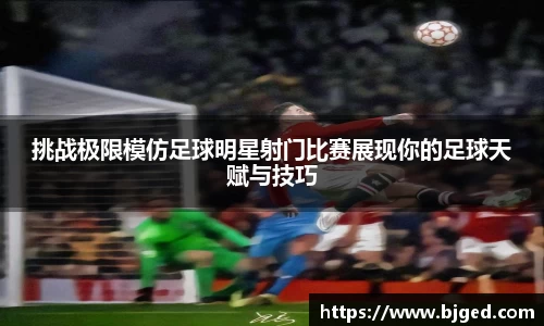挑战极限模仿足球明星射门比赛展现你的足球天赋与技巧