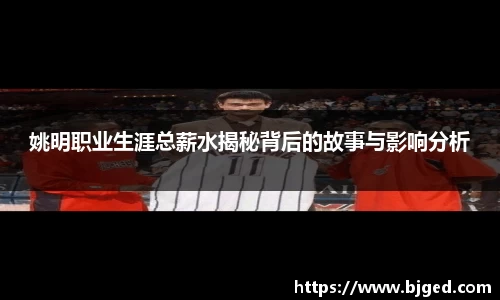 姚明职业生涯总薪水揭秘背后的故事与影响分析