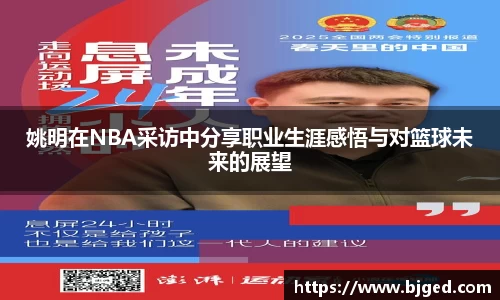 姚明在NBA采访中分享职业生涯感悟与对篮球未来的展望