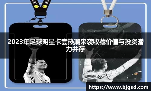 2023年足球明星卡套热潮来袭收藏价值与投资潜力并存