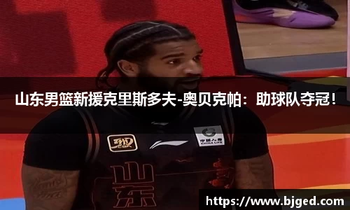 山东男篮新援克里斯多夫-奥贝克帕：助球队夺冠！