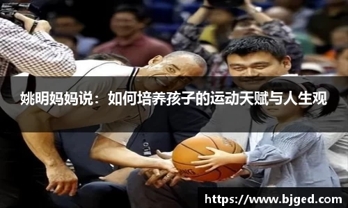 姚明妈妈说：如何培养孩子的运动天赋与人生观