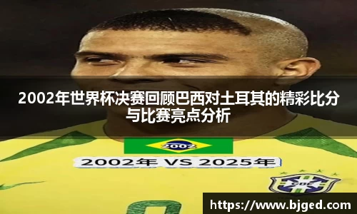 2002年世界杯决赛回顾巴西对土耳其的精彩比分与比赛亮点分析