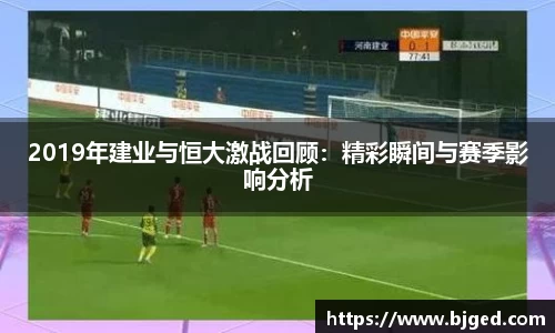 2019年建业与恒大激战回顾：精彩瞬间与赛季影响分析