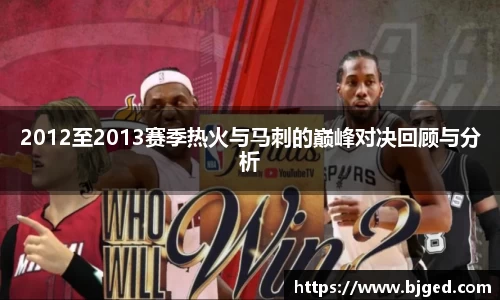 2012至2013赛季热火与马刺的巅峰对决回顾与分析