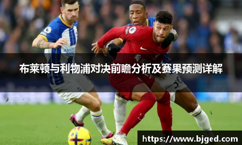 布莱顿与利物浦对决前瞻分析及赛果预测详解