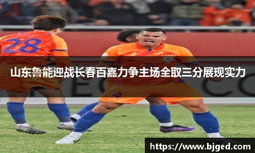 山东鲁能迎战长春百嘉力争主场全取三分展现实力