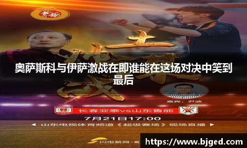 奥萨斯科与伊萨激战在即谁能在这场对决中笑到最后