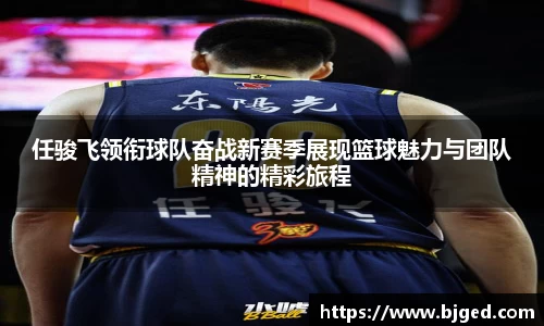 任骏飞领衔球队奋战新赛季展现篮球魅力与团队精神的精彩旅程
