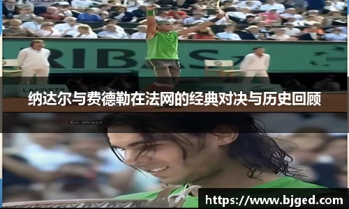 纳达尔与费德勒在法网的经典对决与历史回顾
