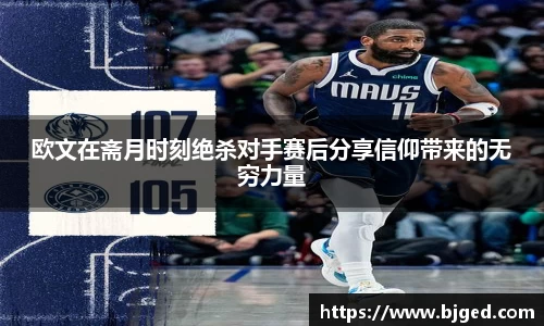 欧文在斋月时刻绝杀对手赛后分享信仰带来的无穷力量