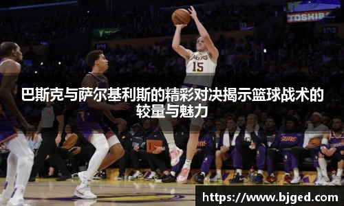 巴斯克与萨尔基利斯的精彩对决揭示篮球战术的较量与魅力