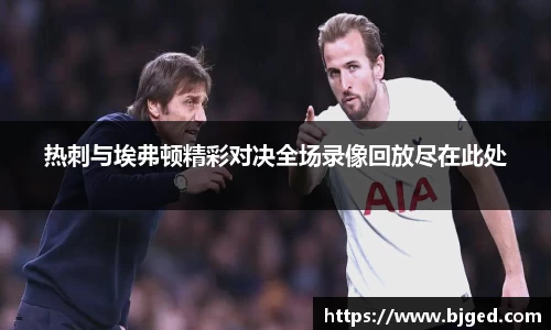 热刺与埃弗顿精彩对决全场录像回放尽在此处