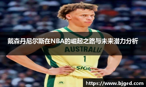 戴森丹尼尔斯在NBA的崛起之路与未来潜力分析