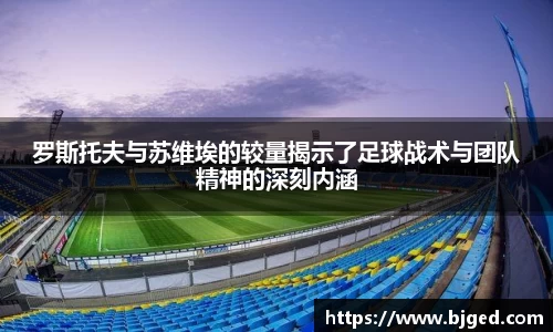 罗斯托夫与苏维埃的较量揭示了足球战术与团队精神的深刻内涵