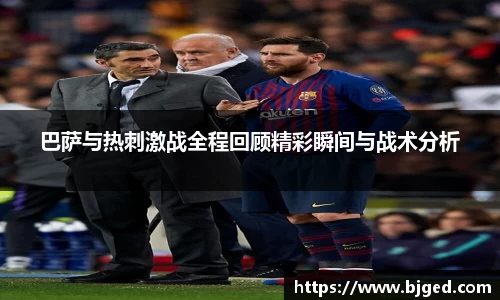 巴萨与热刺激战全程回顾精彩瞬间与战术分析