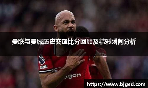 曼联与曼城历史交锋比分回顾及精彩瞬间分析